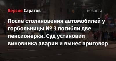 После столкновения автомобилей у горбольницы № 3 погибли две пенсионерки. Суд установил виновника аварии и вынес приговор - nversia.ru - Саратов