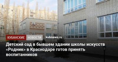 Евгений Первышов - Детский сад в бывшем здании школы искусств «Родник» в Краснодаре готов принять воспитанников - kubnews.ru - Краснодарский край - Краснодар