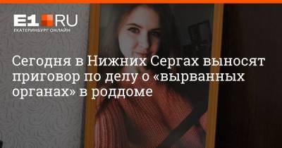 Максим Воробьев - Сегодня в Нижних Сергах выносят приговор по делу о «вырванных органах» в роддоме - e1.ru - Екатеринбург