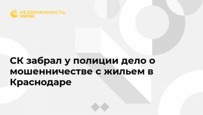 Андрей Маслов - СК забрал у полиции дело о мошенничестве с жильем в Краснодаре - realty.ria.ru - Россия - Краснодарский край - Краснодар - Кубань