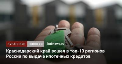 Краснодарский край вошел в топ-10 регионов России по выдаче ипотечных кредитов - kubnews.ru - Москва - Санкт-Петербург - Краснодарский край - Московская обл. - Тюменская обл. - Югра - респ. Удмуртия - Оренбургская обл.