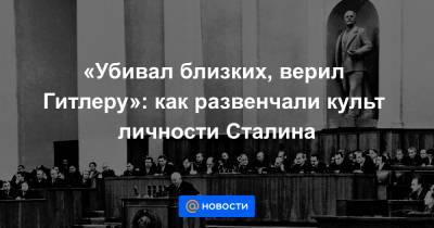 Иосиф Сталин - Никита Хрущев - «Убивал близких, верил Гитлеру»: как развенчали культ личности Сталина - news.mail.ru
