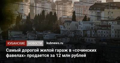Самый дорогой жилой гараж в «сочинских фавелах» продается за 12 млн рублей - kubnews.ru - Сочи - Краснодарский край