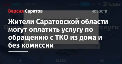 Жители Саратовской области могут оплатить услугу по обращению с ТКО из дома и без комиссии - nversia.ru - Саратовская обл.