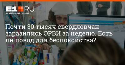 Артем Устюжанин - Почти 30 тысяч свердловчан заразились ОРВИ за неделю. Есть ли повод для беспокойства? - e1.ru - Екатеринбург - Свердловская обл.