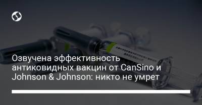 Озвучена эффективность антиковидных вакцин от CanSino и Johnson & Johnson: никто не умрет - liga.net - Пакистан