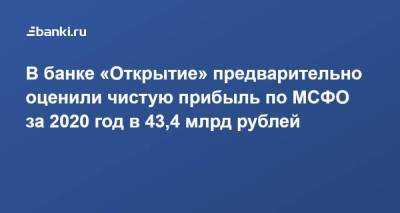 Михаил Задорнов - В банке «Открытие» предварительно оценили чистую прибыль по МСФО за 2020 год в 43,4 млрд рублей - smartmoney.one