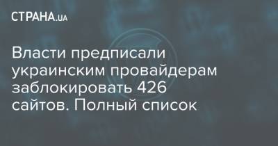 Власти предписали украинским провайдерам заблокировать 426 сайтов. Полный список - strana.ua - Киев