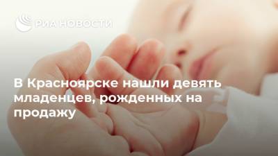 В Красноярске нашли девять младенцев, рожденных на продажу - ria.ru - Россия - Казахстан - Камбоджа - Красноярск