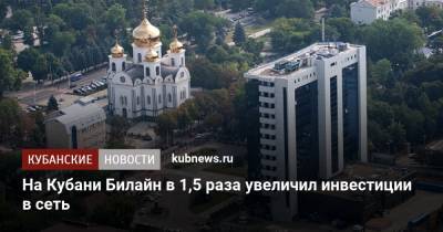 На Кубани Билайн в 1,5 раза увеличил инвестиции в сеть - kubnews.ru - Краснодарский край