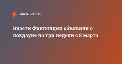 Марин Санн - Власти Финляндии объявили о локдауне на три недели с 8 марта - ren.tv - Финляндия