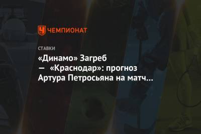 Артур Петросьян - «Динамо» Загреб — «Краснодар»: прогноз Артура Петросьяна на матч плей-офф Лиги Европы - championat.com - Краснодар - Загреб