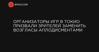 Организаторы игр в Токио призвали зрителей заменить возгласы аплодисментами - bykvu.com - Токио - Япония