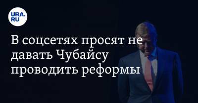 Анатолий Чубайс - В соцсетях просят не давать Чубайсу проводить реформы. «А можно не надо?» - ura.news