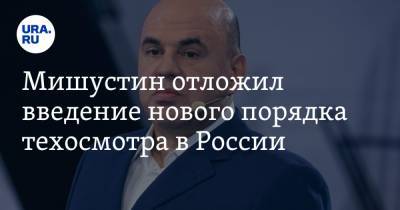 Михаил Мишустин - В России отложили введение нового порядка техосмотра - ura.news