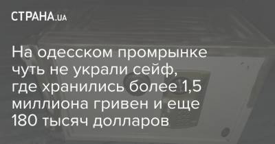 На одесском промрынке чуть не украли сейф, где хранились более 1,5 миллиона гривен и еще 180 тысяч долларов - strana.ua - Одесса - Новости Одессы