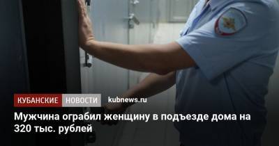 Мужчина ограбил женщину в подъезде дома на 320 тыс. рублей - kubnews.ru - Краснодарский край - Краснодар