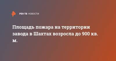 Площадь пожара на территории завода в Шахтах возросла до 900 кв. м. - ren.tv - Ростовская обл. - Шахты