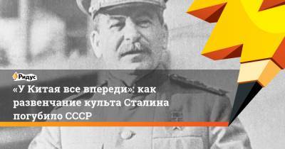 Иосиф Сталин - Никита Хрущев - «УКитая все впереди»: как развенчание культа Сталина погубило СССР - ridus.ru - Москва - Тбилиси - Албания