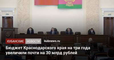 Вениамин Кондратьев - Бюджет Краснодарского края на три года увеличили почти на 30 млрд рублей - kubnews.ru - Краснодарский край