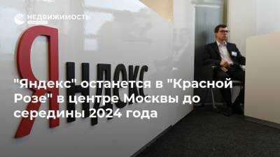 "Яндекс" останется в "Красной Розе" в центре Москвы до середины 2024 года - realty.ria.ru - Москва