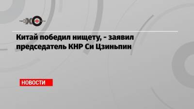Си Цзиньпин - Андрей Нечаев - Китай победил нищету, — заявил председатель КНР Си Цзиньпин - echo.msk.ru - Москва
