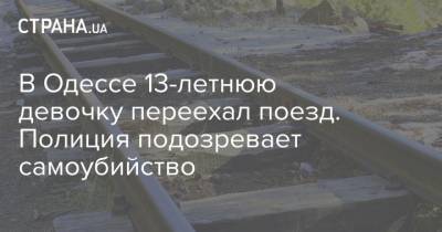 В Одессе 13-летнюю девочку переехал поезд. Полиция подозревает самоубийство - strana.ua - Одесса - Одесская обл. - Новости Одессы