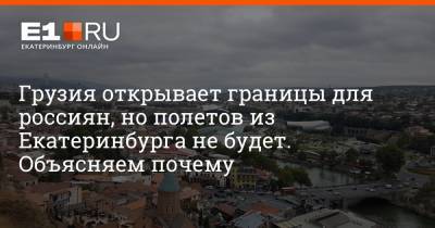 Ираклий Гарибашвили - Михаил Мальцев - Грузия открывает границы для россиян, но полетов из Екатеринбурга не будет. Объясняем почему - e1.ru - Москва - Екатеринбург - Грузия - Тбилиси - Уральск