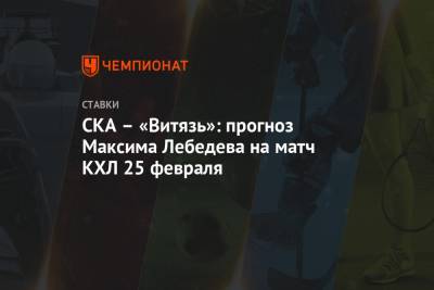 Максим Лебедев - СКА – «Витязь»: прогноз Максима Лебедева на матч КХЛ 25 февраля - championat.com - Финляндия