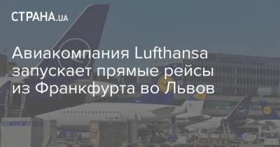 Авиакомпания Lufthansa запускает прямые рейсы из Франкфурта во Львов - strana.ua - Львов