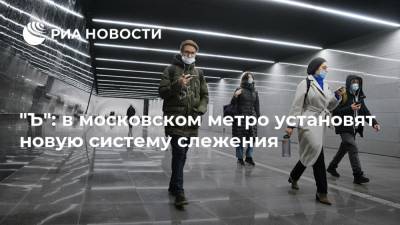 "Ъ": в московском метро установят новую систему слежения - ria.ru - Москва