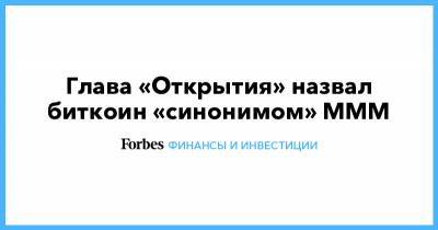 Глава «Открытия» назвал биткоин «синонимом» МММ - forbes.ru