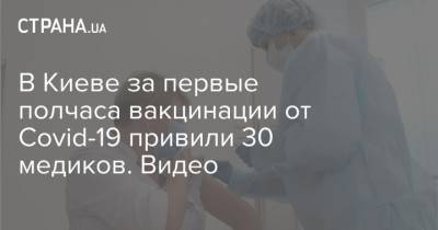 В Киеве за первые полчаса вакцинации от Covid-19 привили 30 медиков. Видео - strana.ua - Киев
