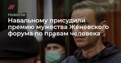 Навальному присудили премию мужества Женевского форума по правам человека - tvrain.ru - Мальдивы - Саудовская Аравия