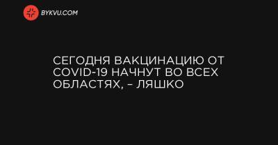 Виктор Ляшко - Сегодня вакцинацию от COVID-19 начнут во всех областях, – Ляшко - bykvu.com - Киев - Луганская обл. - Запорожская обл. - Ивано-Франковская обл. - Сумская обл. - Харьковская обл. - Николаевская обл. - Волынская обл. - Кировоградская обл. - Днепропетровская обл. - Хмельницкая обл. - Тернопольская обл. - Черкасская обл. - Одесская обл. - Черновицкая обл. - Львовская обл. - Закарпатская обл. - Полтавская обл. - Донецкая обл.