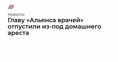 Алексей Навальный - Главу «Альянса врачей» отпустили из-под домашнего ареста - tvrain.ru