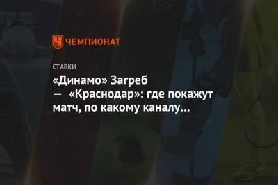«Динамо» Загреб — «Краснодар»: где покажут матч, по какому каналу смотреть в прямом эфире - championat.com - Краснодар - Загреб