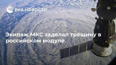 Сергей Рыжиков - Экипаж МКС заделал трещину в российском модуле - ria.ru - Москва - Московская обл.