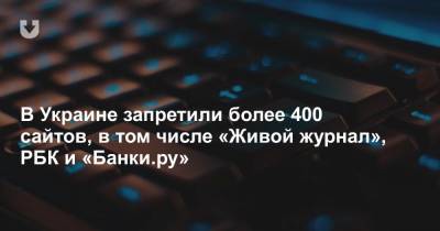 Михаил Федоров - В Украине запретили более 400 сайтов, в том числе «Живой журнал», РБК и «Банки.ру» - news.tut.by - Украина - Киев