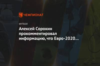 Андрей Панков - Алексей Сорокин - Алексей Сорокин прокомментировал информацию, что Евро-2020 может пройти в Англии - championat.com - Англия - Санкт-Петербург