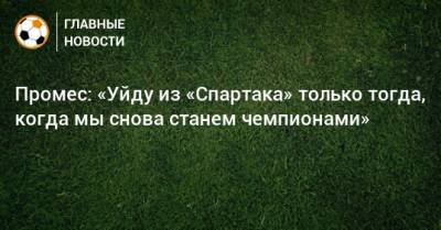 Промес: «Уйду из «Спартака» только тогда, когда мы снова станем чемпионами» - bombardir.ru - Голландия