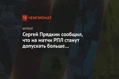 Сергей Прядкин - Сергей Прядкин сообщил, что на матчи РПЛ станут допускать больше болельщиков - championat.com
