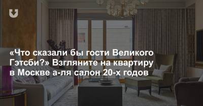 «Что сказали бы гости Великого Гэтсби?» Взгляните на квартиру в Москве а-ля салон 20-х годов - news.tut.by - Москва
