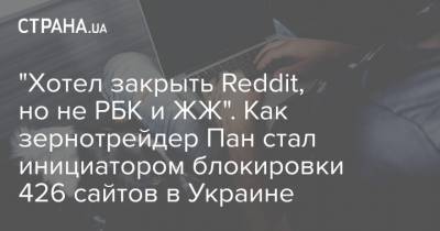 "Хотел закрыть Reddit, но не РБК и ЖЖ". Как зернотрейдер Пан стал инициатором блокировки 426 сайтов в Украине - strana.ua
