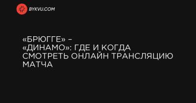 «Брюгге» – «Динамо»: где и когда смотреть онлайн-трансляцию матча - bykvu.com - Украина - Киев - Сербия