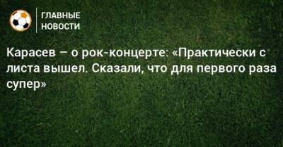 Сергей Карасев - Карасев – о рок-концерте: «Практически с листа вышел. Сказали, что для первого раза супер» - bombardir.ru