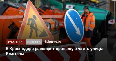В Краснодаре расширят проезжую часть улицы Благоева - kubnews.ru - Краснодарский край - Краснодар