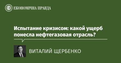 Испытание кризисом: какой ущерб понесла нефтегазовая отрасль? - epravda.com.ua