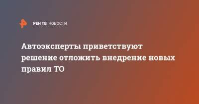 Игорь Моржаретто - Автоэксперты приветствуют решение отложить внедрение новых правил ТО - ren.tv - Россия