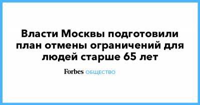 Сергей Собянин - Власти Москвы подготовили план отмены ограничений для людей старше 65 лет - forbes.ru - Москва